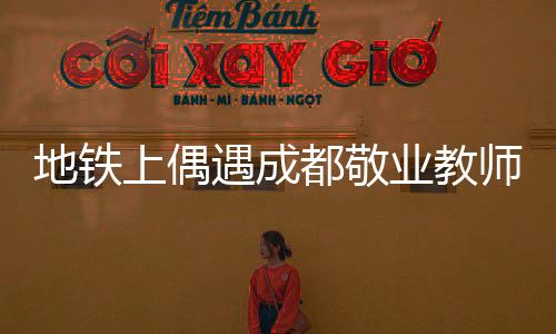 地铁上偶遇成都敬业教师，试卷批改的无声奋斗