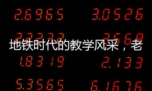 地铁时代的教学风采，老师地铁上批改试卷的动人故事