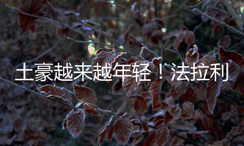 土豪越来越年轻！法拉利：低于40岁的新买家已占40%