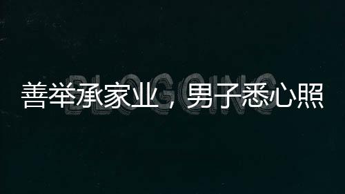 善举承家业，男子悉心照顾独居老人长达十二年，终继承五套房产