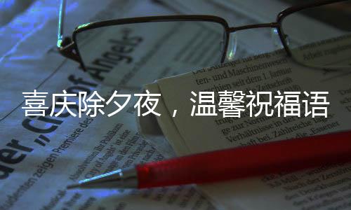 喜庆除夕夜，温馨祝福语满载新春希望