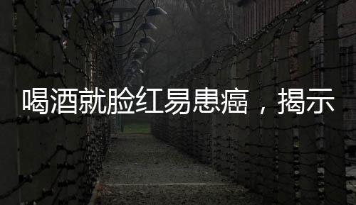 喝酒就脸红易患癌，揭示酒精对人体健康的潜在风险