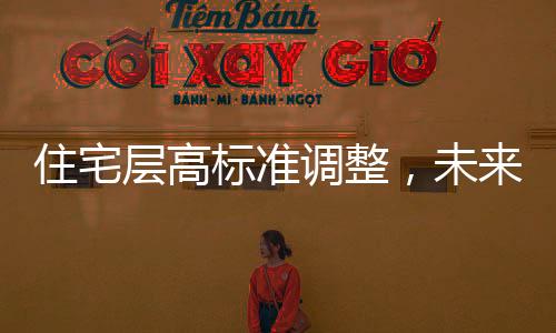 住宅层高标准调整，未来住宅将迎来新高度，层高不低于3米