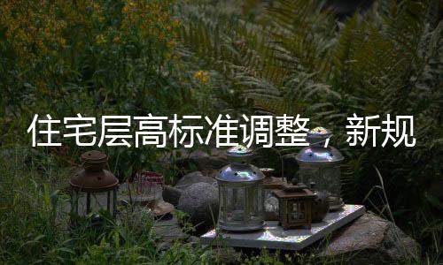 住宅层高标准调整，新规定下的居住空间舒适度提升