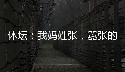 体坛：我妈姓张，嚣张的张