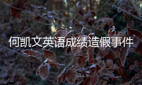 何凯文英语成绩造假事件揭秘