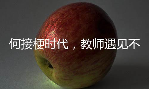 何接梗时代，教师遇见不可接的梗现象观察
