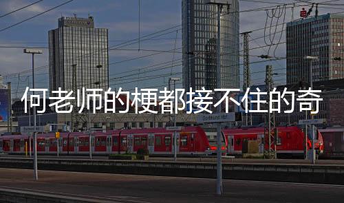 何老师的梗都接不住的奇妙瞬间