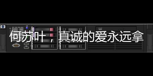 何苏叶，真诚的爱永远拿得出手
