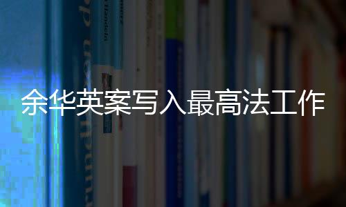 余华英案写入最高法工作报告，正义的传递与法治的进步