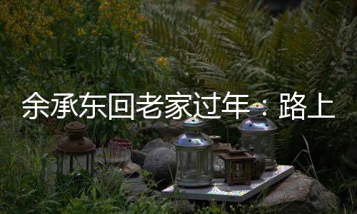 余承东回老家过年：路上测试充电桩，向乡亲演示华为三折叠