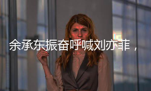 余承东振奋呼喊刘亦菲，科技与娱乐领域的热烈交融