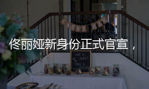 佟丽娅新身份正式官宣，多元发展，闪耀未来的多维才华