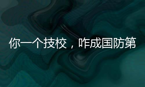 你一个技校，咋成国防第八子了？