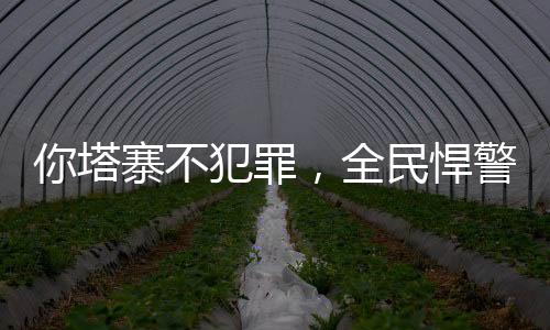 你塔寨不犯罪，全民悍警闹哪样？