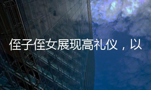 侄子侄女展现高礼仪，以欢庆之情迎接姑姑的新春到来