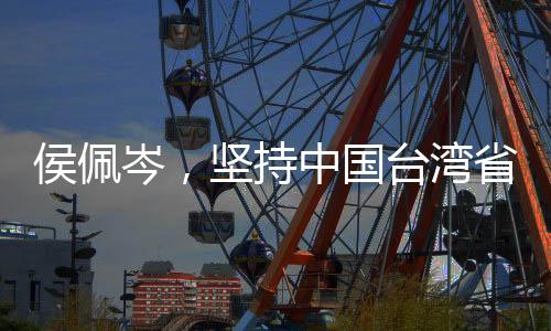 侯佩岑，坚持中国台湾省的唯一称谓