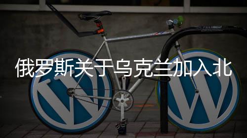 俄罗斯关于乌克兰加入北约后的前景分析，和平实现无望？