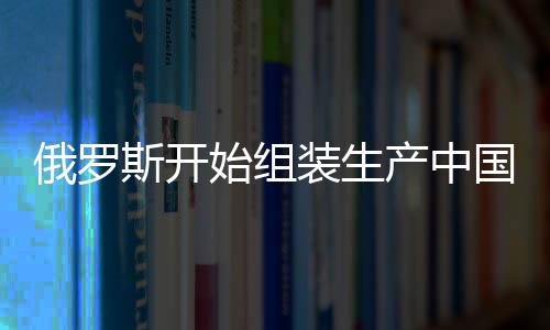 俄罗斯开始组装生产中国岚图汽车，两国汽车产业合作迈入新篇章