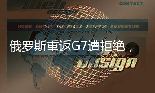 俄罗斯重返G7遭拒绝，特朗普的期待落空