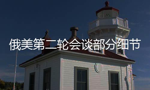 俄美第二轮会谈部分细节披露，两国关系走向的新展望