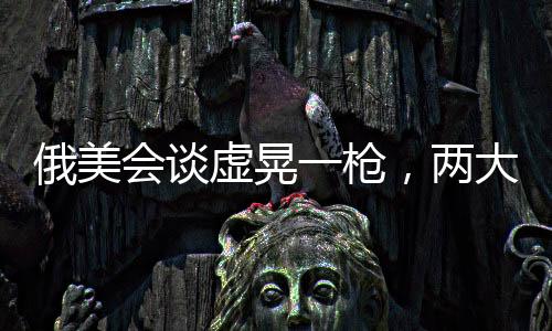 俄美会谈虚晃一枪，两大强国关系的新观察