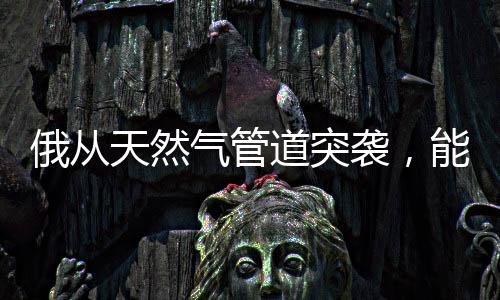 俄从天然气管道突袭，能源战略的新动向