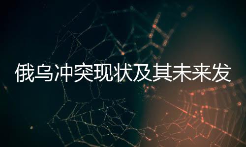 俄乌冲突现状及其未来发展展望，俄方拒绝冻结冲突或暂时停火的背后原因