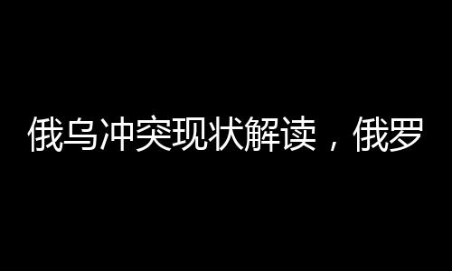 俄乌冲突现状解读，俄罗斯拒绝接受冻结或暂时停火的提议