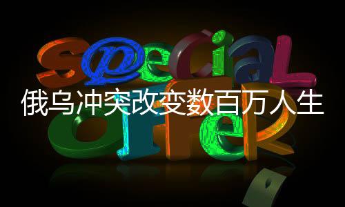 俄乌冲突改变数百万人生活轨迹