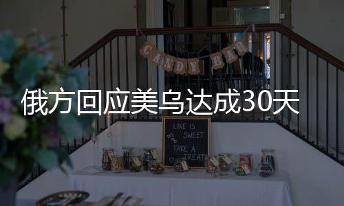俄方回应美乌达成30天临时停火共识