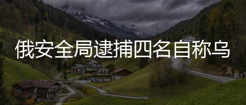 俄安全局逮捕四名自称乌克兰女特工人员，引发国际关注