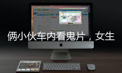 俩小伙车内看鬼片，女生意外受惊，一段惊险的深夜车旅经历