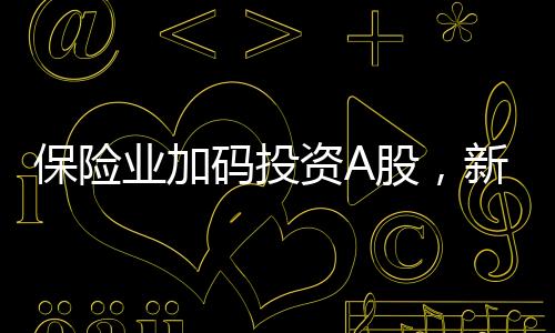 保险业加码投资A股，新增保费三成投向股市