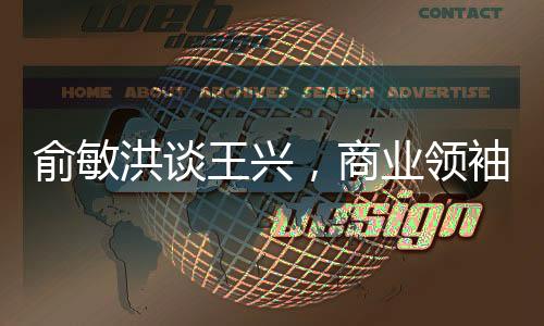 俞敏洪谈王兴，商业领袖间的对话