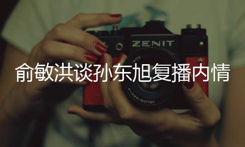 俞敏洪谈孙东旭复播内情揭秘，新东方直播电商的新篇章