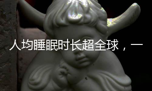 人均睡眠时长超全球，一种文化现象的观察与思考