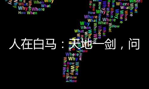 人在白马：天地一剑，问剑李长生