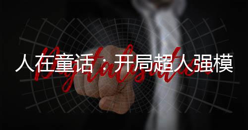 人在童话：开局超人强模板！