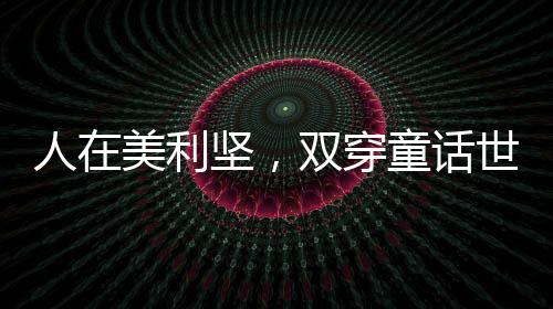 人在美利坚，双穿童话世界！
