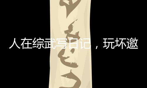 人在综武写日记，玩坏邀月