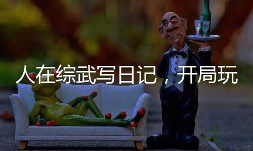 人在综武写日记，开局玩坏王语嫣