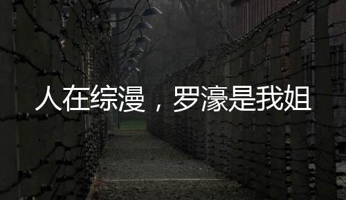 人在综漫，罗濠是我姐