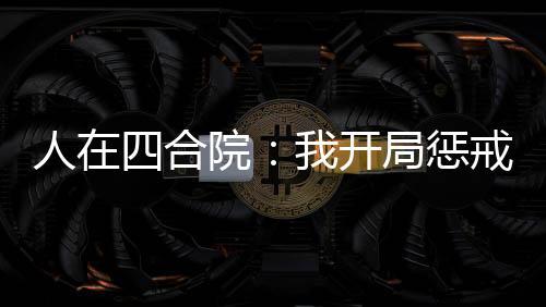 人在四合院：我开局惩戒贾张氏！