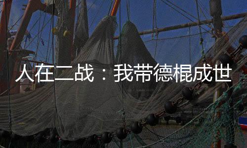 人在二战：我带德棍成世界警察