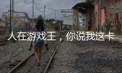 人在游戏王，你说我这卡太假？