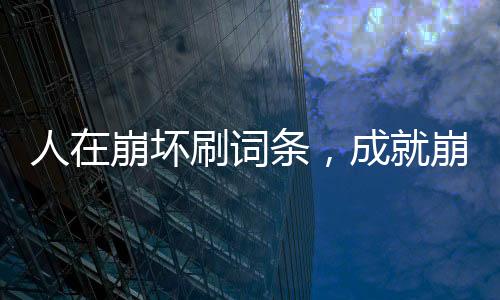 人在崩坏刷词条，成就崩铁始皇帝