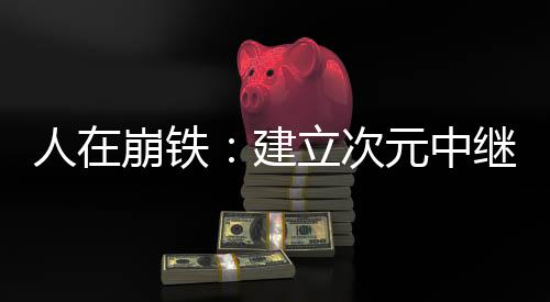 人在崩铁：建立次元中继站