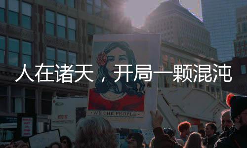 人在诸天，开局一颗混沌大帝道果