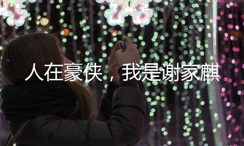 人在豪侠，我是谢家麒